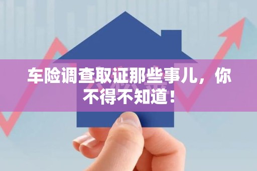 平和车险调查取证那些事儿，你不得不知道！
