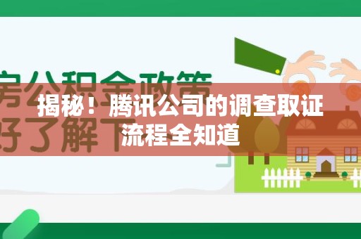 平和揭秘！腾讯公司的调查取证流程全知道