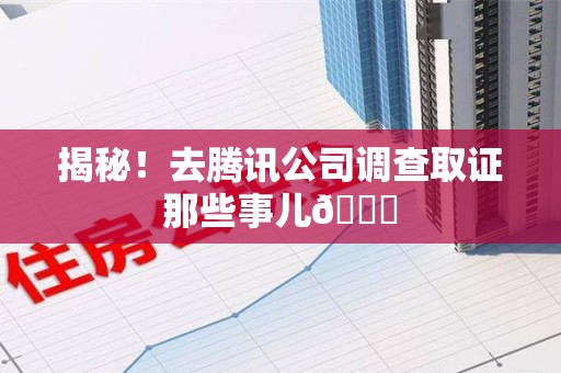 平和揭秘！去腾讯公司调查取证那些事儿😎