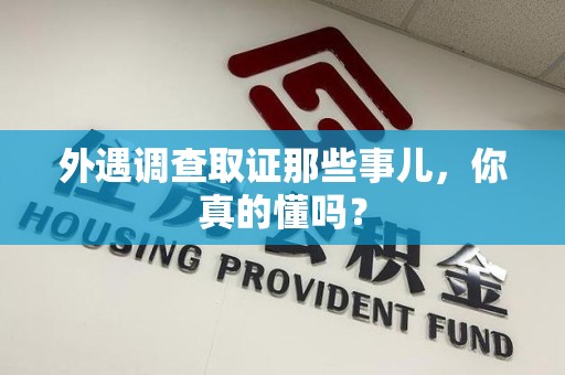 平和外遇调查取证那些事儿，你真的懂吗？