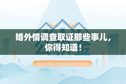 平和婚外情调查取证那些事儿，你得知道！