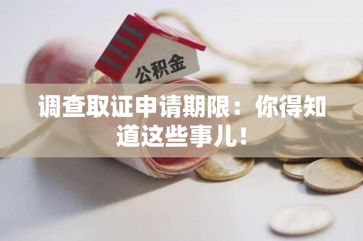 平和调查取证申请期限：你得知道这些事儿！