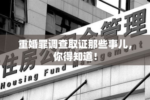 平和重婚罪调查取证那些事儿，你得知道！