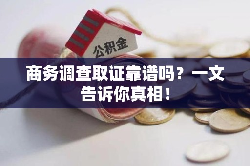 平和商务调查取证靠谱吗？一文告诉你真相！