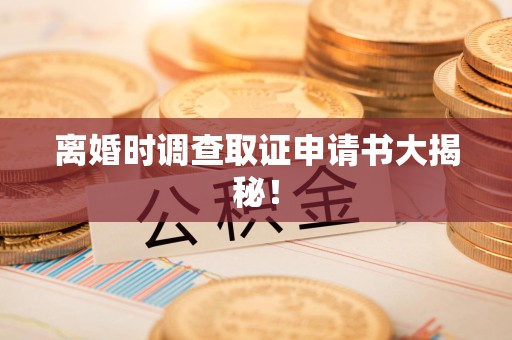 平和离婚时调查取证申请书大揭秘！