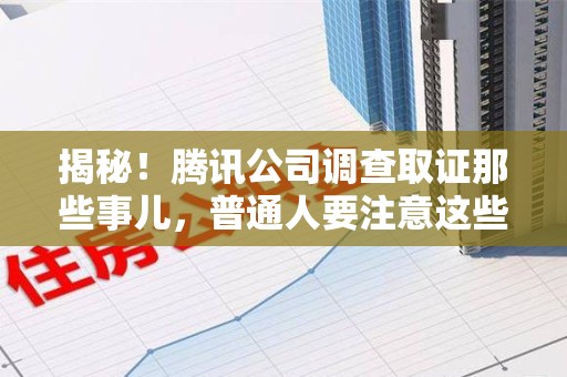 平和揭秘！腾讯公司调查取证那些事儿，普通人要注意这些细节