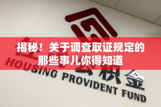 平和揭秘！关于调查取证规定的那些事儿你得知道