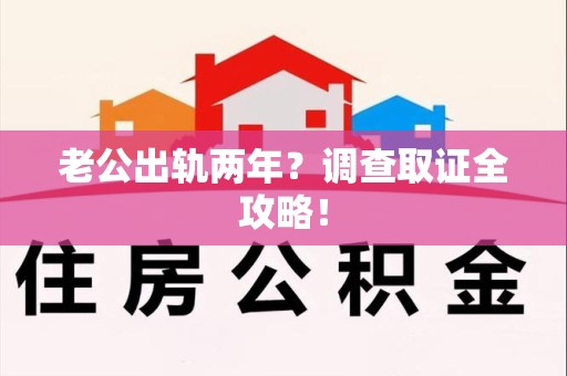 平和老公出轨两年？调查取证全攻略！