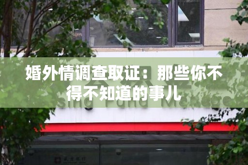 平和婚外情调查取证：那些你不得不知道的事儿