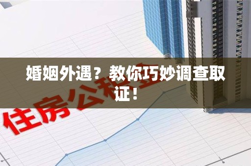 平和婚姻外遇？教你巧妙调查取证！